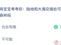 蚂蚁庄园今天小鸡问题正确答案：陆地和大海交接处有森林吗？