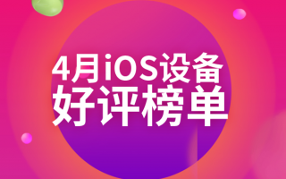 4月iOS设备好评榜：老设备统治榜单 新品难以上榜