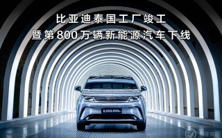 比亚迪泰国工厂竣工，助力全球电动汽车市场，第800万辆新能源汽车下线，比亚迪再次刷新纪录